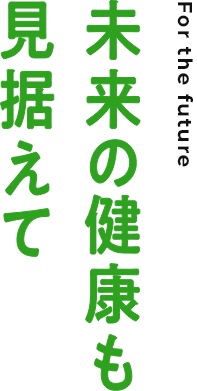 未来の健康も見据えて